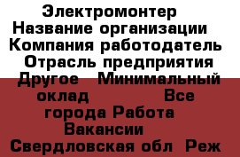 Электромонтер › Название организации ­ Компания-работодатель › Отрасль предприятия ­ Другое › Минимальный оклад ­ 28 000 - Все города Работа » Вакансии   . Свердловская обл.,Реж г.